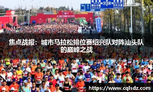 焦点战报：城市马拉松排位赛绍兴队对阵汕头队的巅峰之战