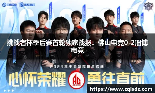 挑战者杯季后赛首轮独家战报：佛山电竞0-2淄博电竞