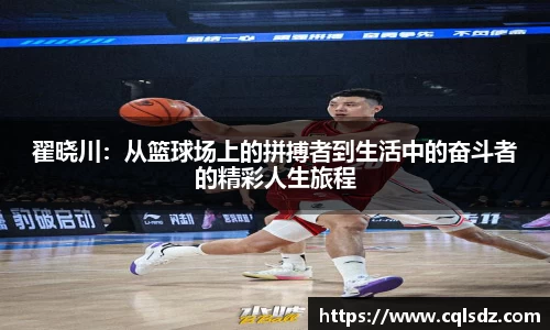 翟晓川：从篮球场上的拼搏者到生活中的奋斗者的精彩人生旅程
