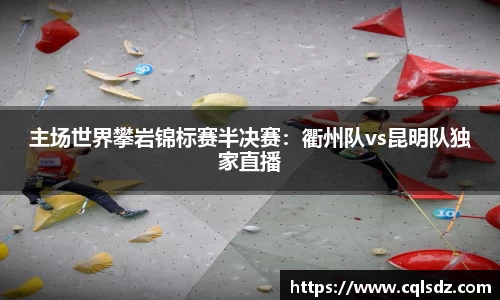 主场世界攀岩锦标赛半决赛：衢州队vs昆明队独家直播
