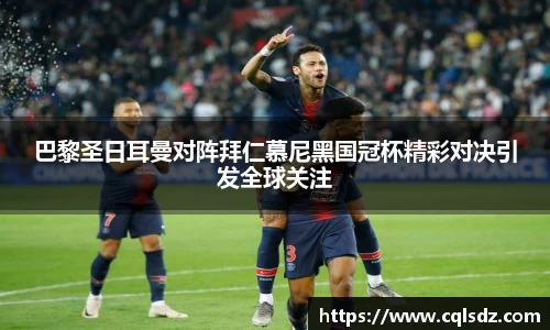 巴黎圣日耳曼对阵拜仁慕尼黑国冠杯精彩对决引发全球关注