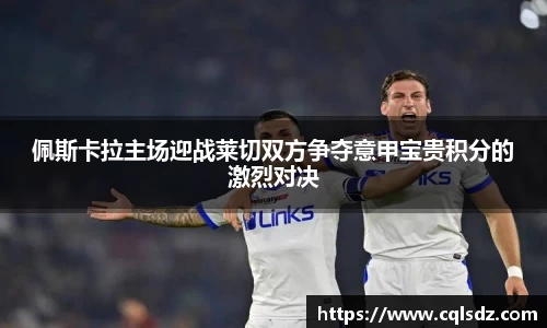 佩斯卡拉主场迎战莱切双方争夺意甲宝贵积分的激烈对决
