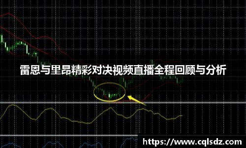 雷恩与里昂精彩对决视频直播全程回顾与分析